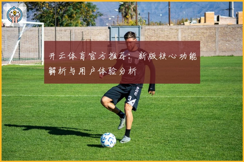 开云体育官方推荐：新版核心功能解析与用户体验分析