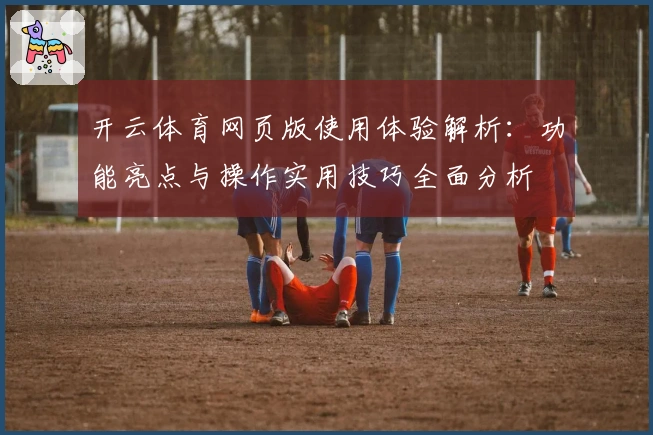 开云体育网页版使用体验解析：功能亮点与操作实用技巧全面分析