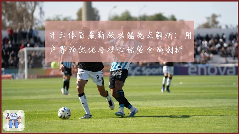 开云体育最新版功能亮点解析：用户界面优化与核心优势全面剖析