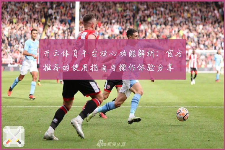 开云体育平台核心功能解析：官方推荐的使用指南与操作体验分享