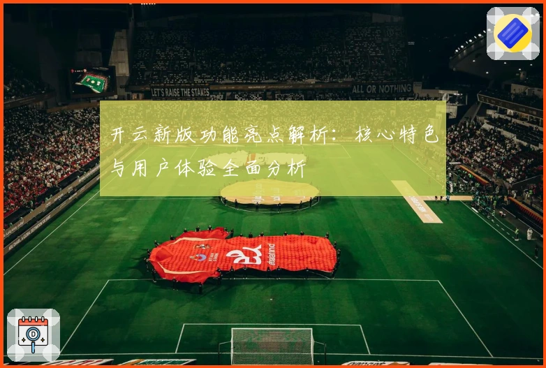 开云新版功能亮点解析:核心特色与用户体验全面分析