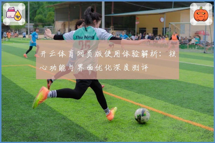 开云体育网页版使用体验解析：核心功能与界面优化深度测评