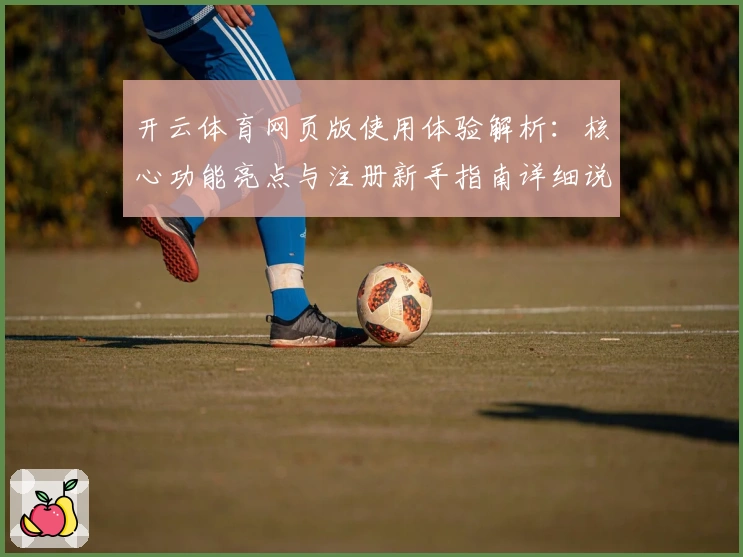 开云体育网页版使用体验解析:核心功能亮点与注册新手指南详细说明