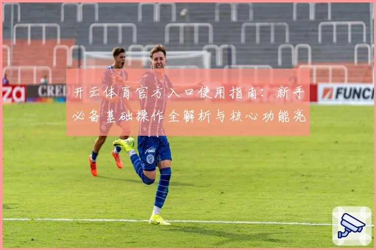 开云体育官方入口使用指南：新手必备基础操作全解析与核心功能亮点介绍