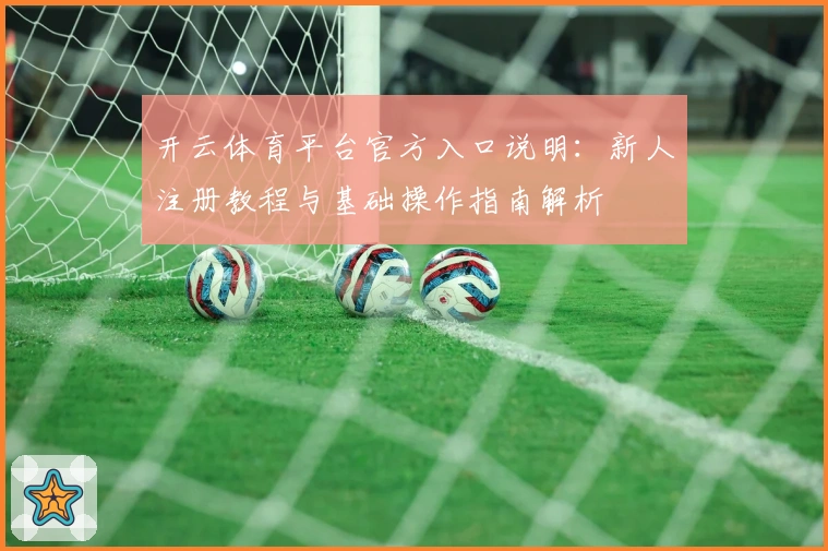 开云体育平台官方入口说明：新人注册教程与基础操作指南解析