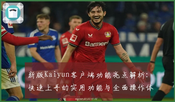 新版Kaiyun客户端功能亮点解析:快速上手的实用功能与全面操作体验