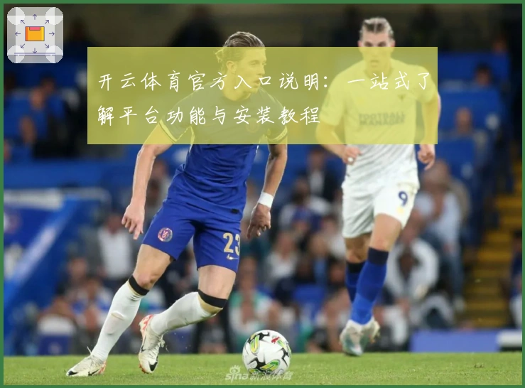 开云体育官方入口说明:一站式了解平台功能与安装教程