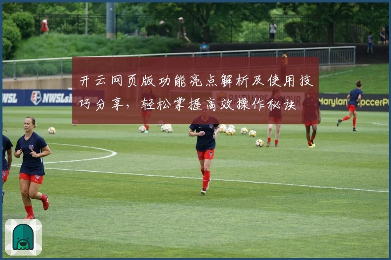 开云网页版功能亮点解析及使用技巧分享,轻松掌握高效操作秘诀