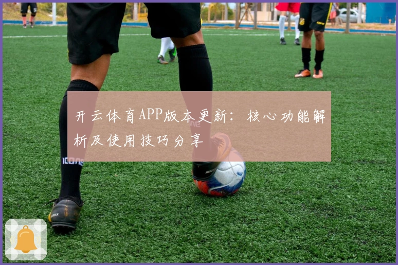 开云体育APP版本更新:核心功能解析及使用技巧分享