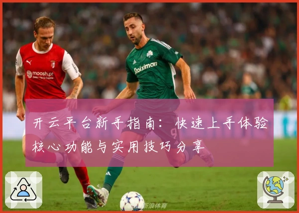 开云平台新手指南：快速上手体验核心功能与实用技巧分享