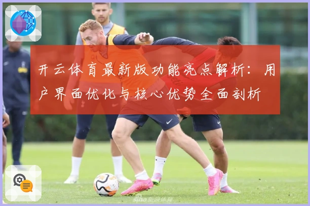开云体育最新版功能亮点解析：用户界面优化与核心优势全面剖析