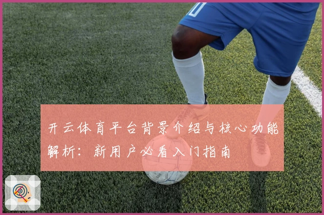 开云体育平台背景介绍与核心功能解析：新用户必看入门指南