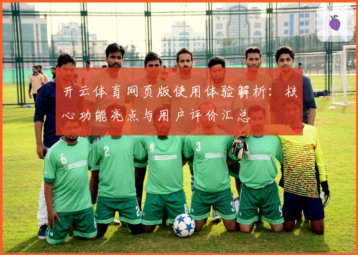 开云体育网页版使用体验解析：核心功能亮点与用户评价汇总